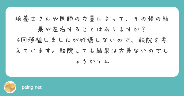 培養士さんや医師の力量によって、その後の結果が左右することはありますか？
4回移植しましたが妊娠しないので、転院を考えています。転院しても結果は大差ないのでしょうかてん
