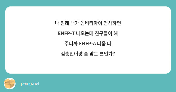 나 원래 내가 엠비티아이 검사하면 ENFP-T 나오는데 친구들이 해 주니까 ENFP-A 나옴 나 김승민이랑 좀 맞는 편인가?
