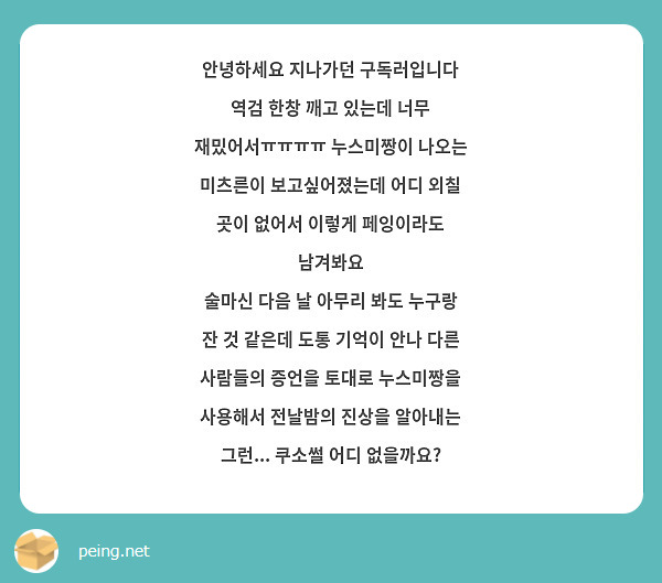 안녕하세요 지나가던 구독러입니다
역검 한창 깨고 있는데 너무 재밌어서ㅠㅠㅠㅠ 누스미짱이 나오는 미츠른이 보고싶어졌는데 어디 외칠 곳이 없어서 이렇게 페잉이라도 남겨봐요
술마신 다음 날 아무리 봐도 누구랑 잔 것 같은데 도통 기억이 안나 다른 사람들의 증언을 토대로 누스미짱을 사용해서 전날밤의 진상을 알아내는 그런... 쿠소썰 어디 없을까요?