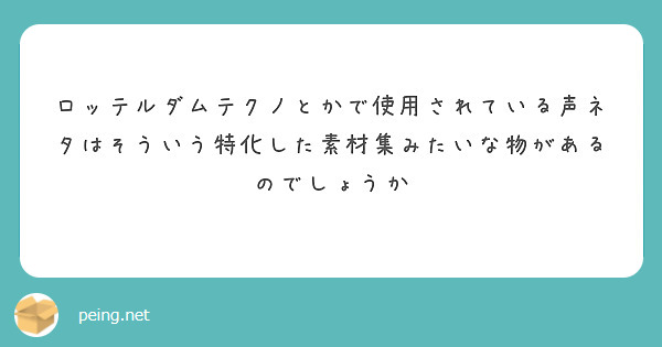 ロッテルダムテクノとかで使用されている声ネタはそういう特化した素材集みたいな物があるのでしょうか Peing 質問箱