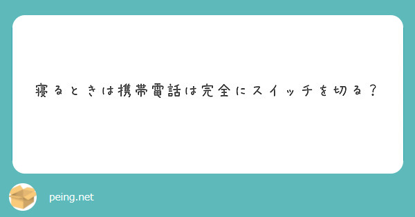 寝るときは携帯電話は完全にスイッチを切る Peing 質問箱