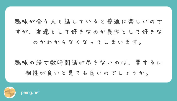 趣味が合う人と話していると普通に楽しいのですが 友達として好きなのか異性として好きなのかわからなくなってしまいま Peing 質問箱