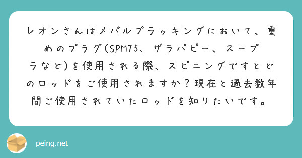 レオンさんはメバルプラッキングにおいて 重めのプラグ Spm75 ザラパピー スープラなど を使用される際 スピ Peing 質問箱