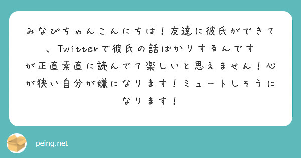 みなぴちゃんこんにちは 友達に彼氏ができて Twitterで彼氏の話ばかりするんですが正直素直に読んでて楽しいと Peing 質問箱