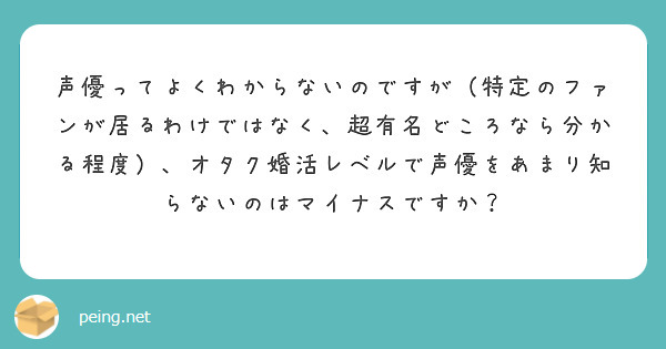 声優ってよくわからないのですが 特定のファンが居るわけではなく 超有名どころなら分かる程度 オタク婚活レベルで Peing 質問箱