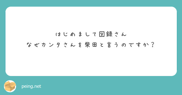 はじめまして図録さん
なぜカンタさんを柴田と言うのですか？
