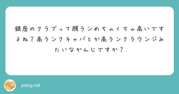 銀座のクラブって顔ランめちゃくちゃ高いですよね 高ランクキャバとか高ランクラウンジみたいなかんじですか Peing 質問箱