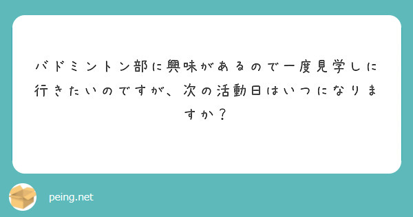 バドミントン部に興味があるので一度見学しに行きたいのですが 次の活動日はいつになりますか Peing 質問箱