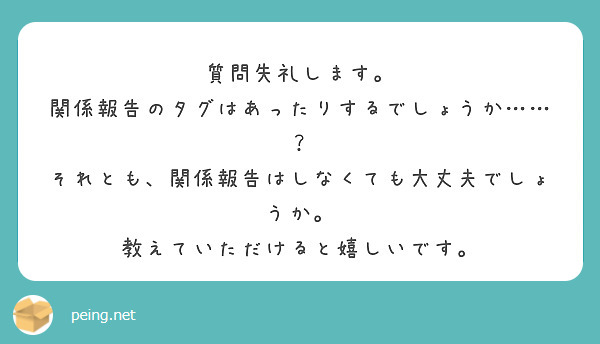 質問失礼します。
関係報告のタグはあったりするでしょうか……？
それとも、関係報告はしなくても大丈夫でしょうか。
教えていただけると嬉しいです。