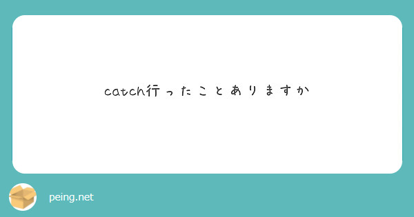 catch行ったことありますか