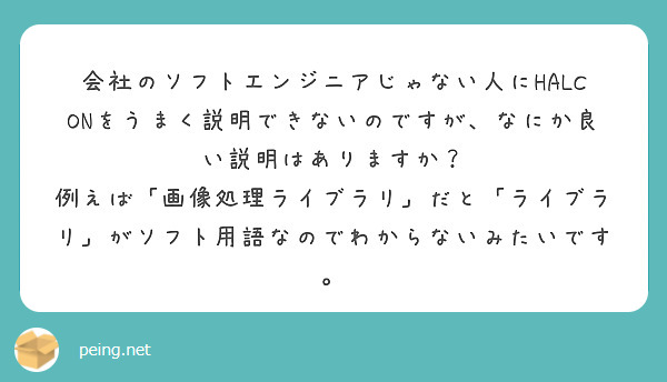 会社のソフトエンジニアじゃない人にHALCONをうまく説明できないのですが、なにか良い説明はありますか？
例えば「画像処理ライブラリ」だと「ライブラリ」がソフト用語なのでわからないみたいです。