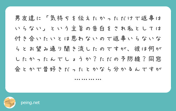 男友達に 気持ちを伝えたかっただけで返事はいらない という主旨の告白をされ私としては付き合いたいとは思わないので Peing 質問箱