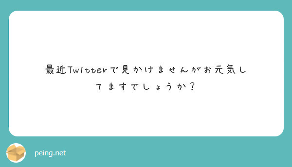 最近Twitterで見かけませんがお元気してますでしょうか？