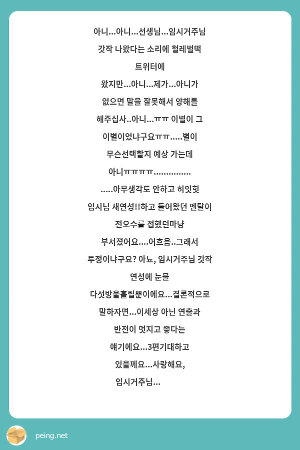 아니...아니...선생님...임시거주님 갓작 나왔다는 소리에 헐레벌떡 트위터에 왔지만...아니...제가...아니가 없으면 말을 잘못해서 양해를 해주십사..아니...ㅠㅠ 이별이 그 이별이었냐구요ㅠㅠ.....별이 무슨선택할지 예상 가는데 아니ㅠㅠㅠㅠ....................아무생각도 안하고 히잇힛 임시님 새연성!!하고 들어왔던 멘탈이 전오수를 접했던마냥 부서졌어요....어흐읍..그래서 투정이냐구요? 아뇨, 임시거주님 갓작 연성에 눈물 다섯방울흘릴뿐이에요...결론적으로 말하자면...이세상 아닌 연출과 반전이 멋지고 좋다는 얘기에요...3편기대하고 있을께요...사랑해요, 임시거주님...❤❤❤