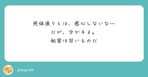 死体漁りとは 感心しないな だが 分かるよ 秘密は甘いものだ Peing 質問箱