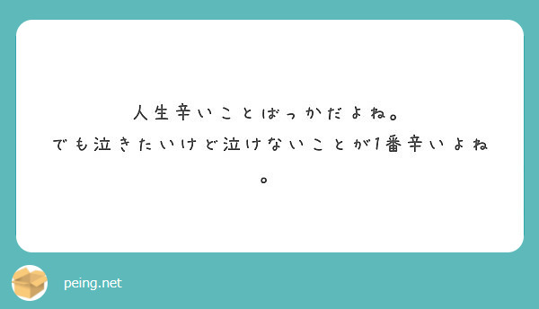 人生辛いことばっかだよね でも泣きたいけど泣けないことが1番辛いよね Peing 質問箱