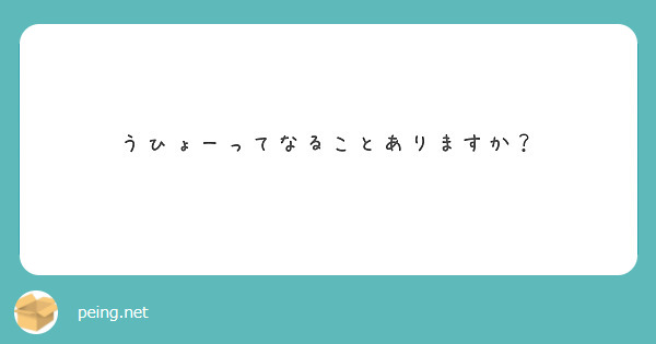 うひょーってなることありますか Peing 質問箱