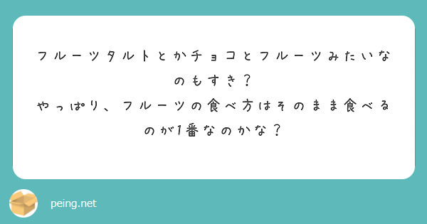 フルーツタルトとかチョコとフルーツみたいなのもすき？
やっぱり、フルーツの食べ方はそのまま食べるのが1番なのかな？