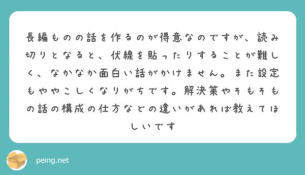 長編ものの話を作るのが得意なのですが 読み切りとなると 伏線を貼ったりすることが難しく なかなか面白い話がかけま Peing 質問箱