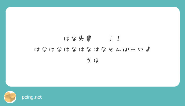 はな先輩 はなはなはなはなはなせんぱーい うほ Peing 質問箱