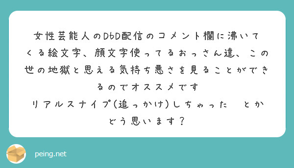 女性芸能人のdbd配信のコメント欄に沸いてくる絵文字 顔文字使ってるおっさん達 この世の地獄と思える気持ち悪さを Peing 質問箱