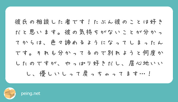 彼氏の相談した者です たぶん彼のことは好きだと思います 彼の気持ちがないことが分かってからは 色々諦めるようにな Peing 質問箱