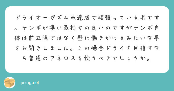 ドライオーガズム未達成で頑張っている者です。テンポが凄い気持ちの良いのですがテンポ自体は前立腺ではなく壁に働きか | Peing -質問箱-