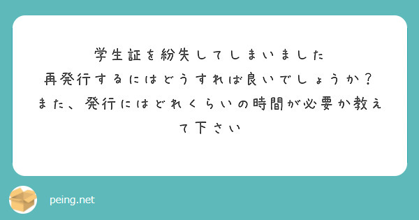 学生証を紛失してしまいました
再発行するにはどうすれば良いでしょうか？
また、発行にはどれくらいの時間が必要か教えて下さい