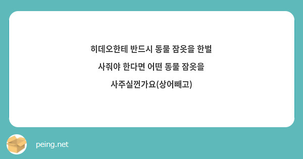 히데오한테 반드시 동물 잠옷을 한벌 사줘야 한다면 어떤 동물 잠옷을 사주실껀가요(상어빼고)
