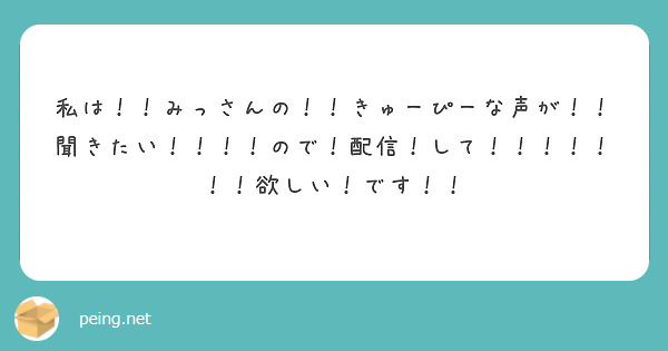 私は！！みっさんの！！きゅーぴーな声が！！聞きたい！！！！ので！配信！して！！！！！！！欲しい！です！！