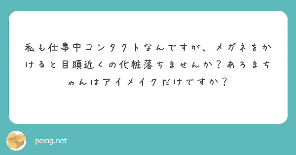 私も仕事中コンタクトなんですが メガネをかけると目頭近くの化粧落ちませんか あろまちゃんはアイメイクだけですか Peing 質問箱