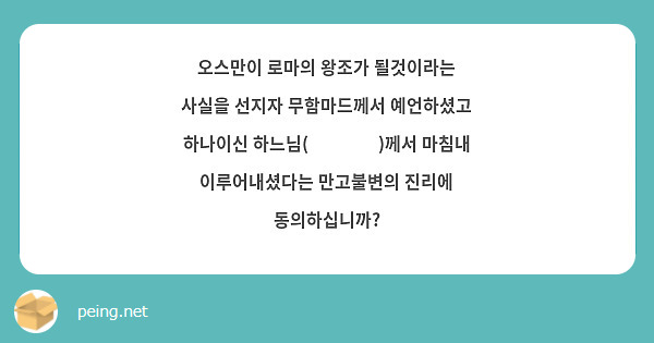 오스만이 로마의 왕조가 될것이라는 사실을 선지자 무함마드께서 예언하셨고 하나이신 하느님(الله)께서 마침내 이루어내셨다는 만고불변의 진리에 동의하십니까?