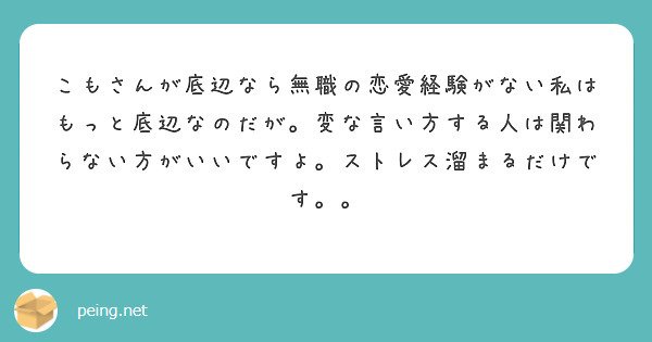 こもさんが底辺なら無職の恋愛経験がない私はもっと底辺なのだが 変な言い方する人は関わらない方がいいですよ ストレ Peing 質問箱