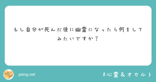 もし自分が死んだ後に幽霊になったら何をしてみたいですか？