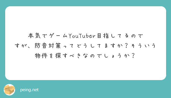 本気でゲームyoutuber目指してるのですが 防音対策ってどうしてますか そういう物件を探すべきなのでしょうか Peing 質問箱