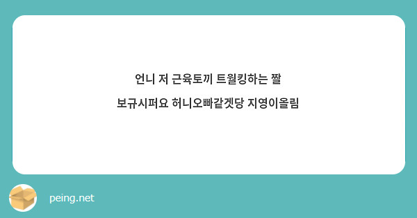 언니 저 근육토끼 트월킹하는 짤 보규시퍼요 허니오빠같겟당 지영이올림 | Peing -질문함-