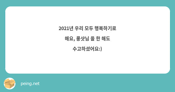 2021년 우리 모두 행복하기로 해요, 롱샷님 올 한 해도 수고하셨어요:)