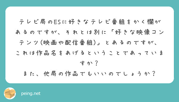 テレビ局のesに好きなテレビ番組をかく欄があるのですが それとは別に 好きな映像コンテンツ 映画や配信番組 と Peing 質問箱