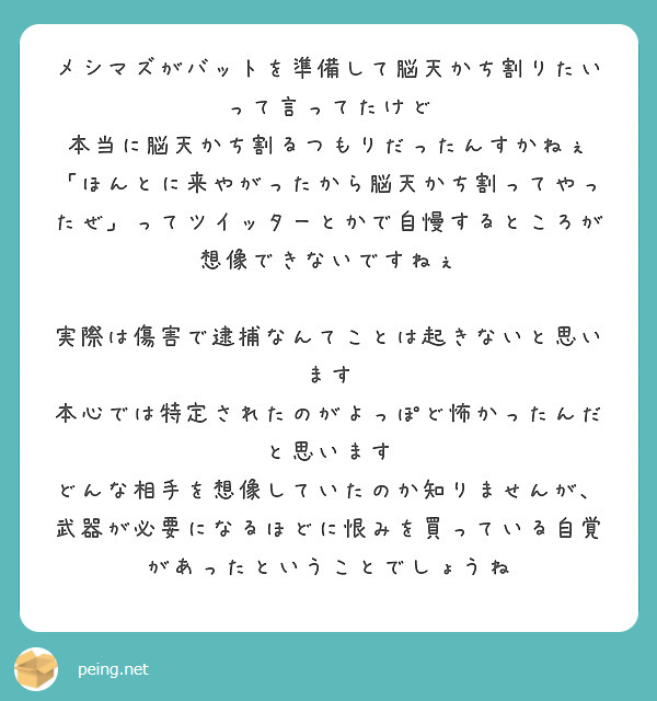 メシマズがバットを準備して脳天かち割りたいって言ってたけど 本当に脳天かち割るつもりだったんすかねぇ Peing 質問箱