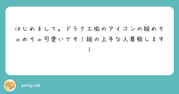 はじめまして。ドラクエ垢のアイコンの絵めちゃめちゃ可愛いです！絵の上手な人尊敬します！