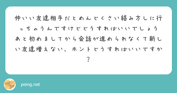 仲いい友達相手だとめんどくさい絡み方しに行っちゃうんですけどどうすればいいでしょう Peing 質問箱