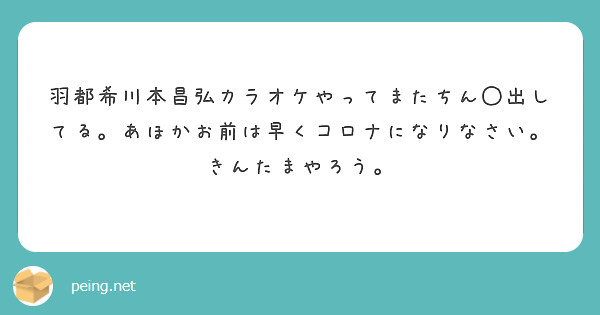 羽都希川本昌弘カラオケやってまたちん 出してる あほかお前は早くコロナになりなさい きんたまやろう Peing 質問箱