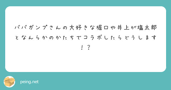 ババガンプさんの大好きな堀口や井上が塩太郎となんらかのかたちでコラボしたらどうします Peing 質問箱