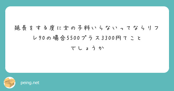 延長をする度に女の子料いらないってならリフレ90の場合5500プラス3300円てことでしょうか Peing 質問箱