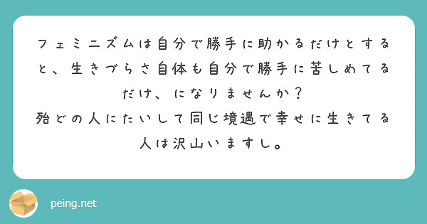 フェミニズムは自分で勝手に助かるだけとすると 生きづらさ自体も自分で勝手に苦しめてるだけ になりませんか Peing 質問箱