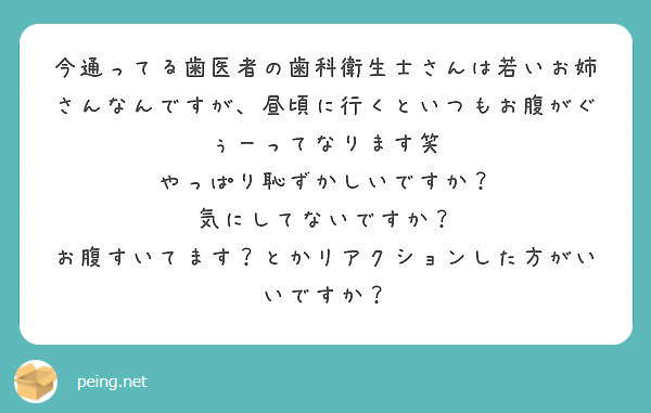 今通ってる歯医者の歯科衛生士さんは若いお姉さんなんですが、昼頃に行くといつもお腹がぐぅーってなります笑
やっぱり恥ずかしいですか？
気にしてないですか？
お腹すいてます？とかリアクションした方がいいですか？