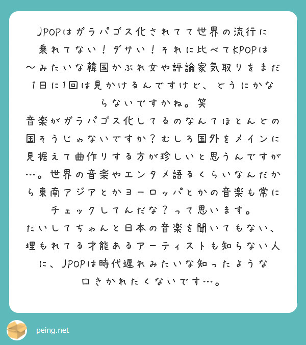 Jpopはガラパゴス化されてて世界の流行に乗れてない ダサい それに比べてkpopは みたいな韓国かぶれ女や評論 Peing 質問箱