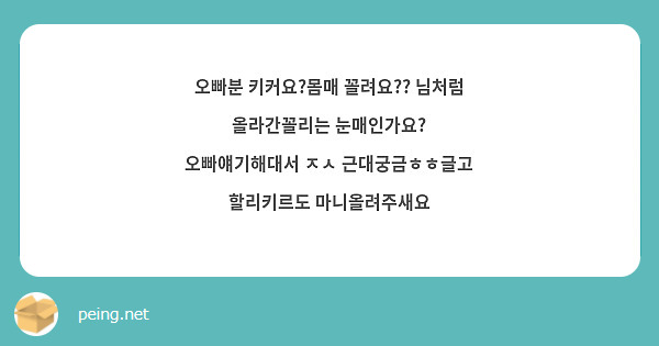 오빠분 키커요?몸매 꼴려요?? 님처럼 올라간꼴리는 눈매인가요? 오빠얘기해대서 ㅈㅅ 근대궁금ㅎㅎ글고 | Peing -질문함-