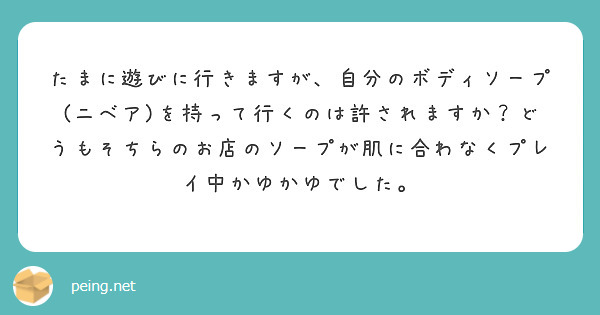 たまに遊びに行きますが、自分のボディソープ(ニベア)を持って行くのは許されますか？どうもそちらのお店のソープが肌に合わなくプレイ中かゆかゆでした。
