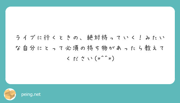 ライブに行くときの、絶対持っていく！みたいな自分にとって必須の持ち物があったら教えてください(*^^*)